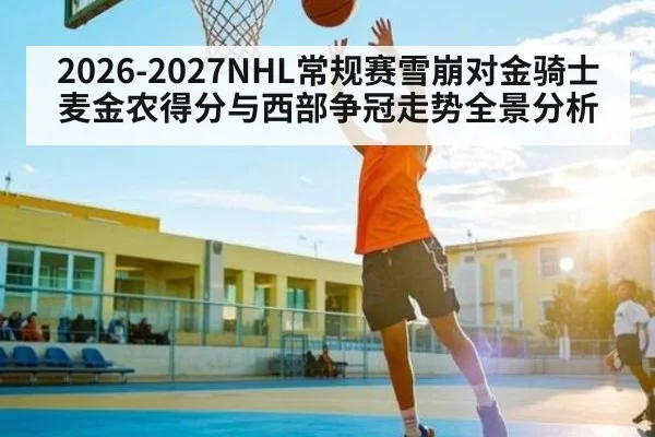 2026-2027NHL常规赛雪崩对金骑士麦金农得分与西部争冠走势全景分析