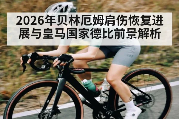 2026年贝林厄姆肩伤恢复进展与皇马国家德比前景解析