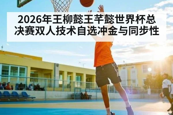 2026年王柳懿王芊懿世界杯总决赛双人技术自选冲金与同步性