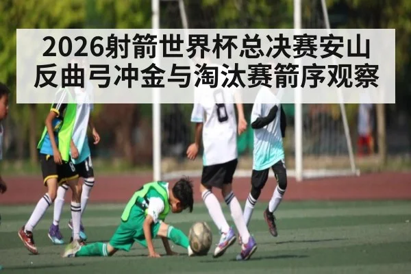 2026射箭世界杯总决赛安山反曲弓冲金与淘汰赛箭序观察